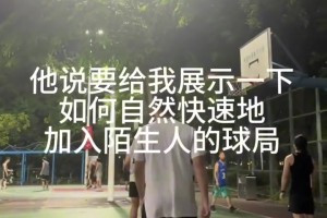 如何自然快速地加入陌生人的球局？據(jù)說(shuō)這是籃球場(chǎng)獨(dú)有社交...