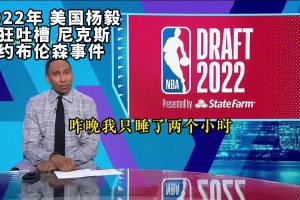 真香！回顧2022年美國楊毅瘋狂吐槽尼克斯簽約布倫森事件！