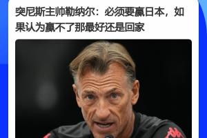 突尼斯主教練賽前發(fā)言：必須擊敗日本，若覺(jué)得無(wú)法戰(zhàn)勝日本，那就不如回家