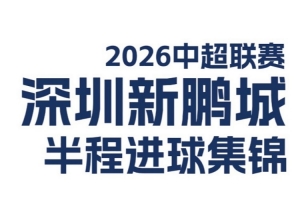 深圳新鵬城2026中超聯(lián)賽半程進球精彩回顧！??