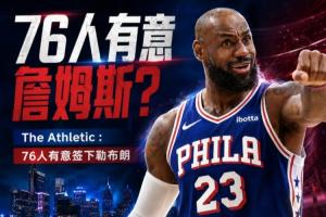 再添一員！記者：76人也欲簽下勒布朗·詹姆斯！
